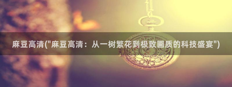 亚洲麻豆专区：麻豆高清(\