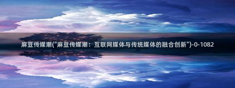 麻豆全集：麻豆传媒潮(\