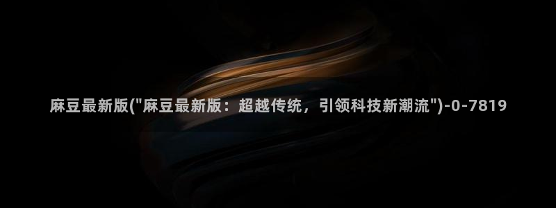 麻豆国色专区：麻豆最新版(\