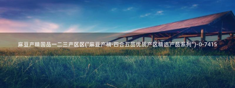 91麻豆专区：麻豆产精国品一二三产区区(\