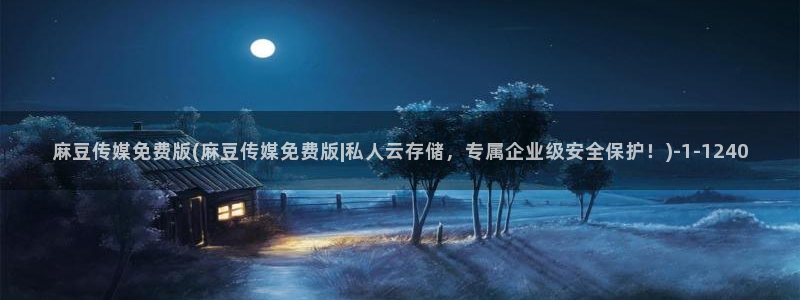 欧美专区麻豆：麻豆传媒免费版(麻豆传媒免费版|私人云存储，专属企业级安全保护！)