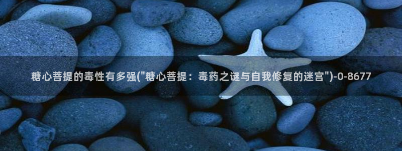 心糖vlog免费在线观看：糖心菩提的毒性有多强(\